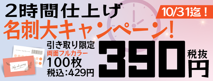 2時間超特急：名刺実施中！両面フルカラー名刺100部がなんと390円（税込429円）！？　引き取りのみのセールです！10/31まで!!